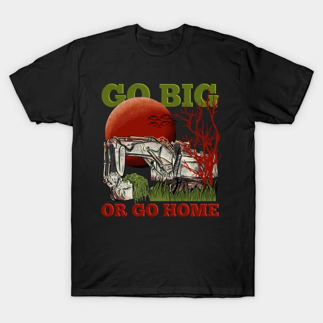 Excavator Go Big or Go Home T-Shirt by damnoverload